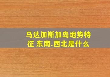 马达加斯加岛地势特征 东南.西北是什么